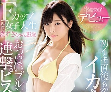 骑兵破解KAWD-956 Fカップ现役女子大生 あずさちゃん19歳kawaii デビュー 初イキ直后も突かれまくってイカされまくるおっぱいプルンプルン连撃ピストンSEX